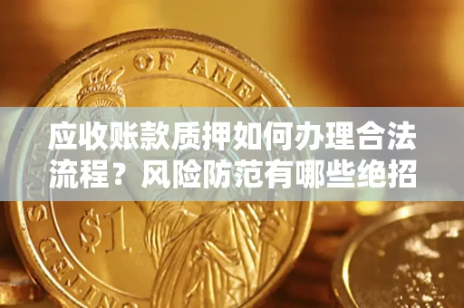 武汉应收账款质押如何办理合法流程？风险防范有哪些绝招？