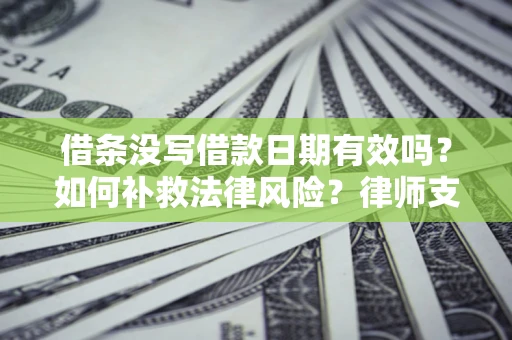 武汉借条没写借款日期有效吗？如何补救法律风险？律师支招
