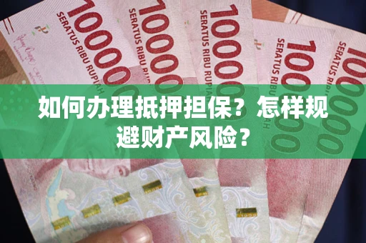 武汉如何办理抵押担保？怎样规避财产风险？