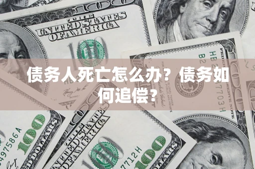 武汉债务人死亡怎么办？债务如何追偿？