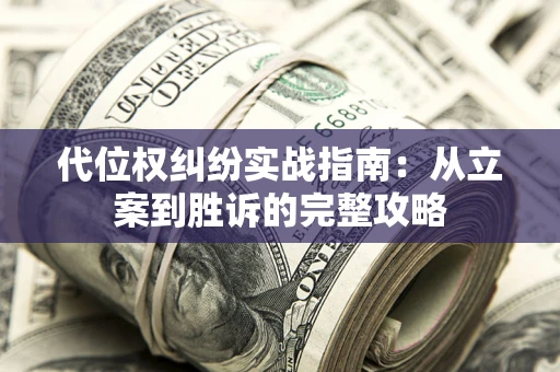武汉代位权纠纷实战指南：从立案到胜诉的完整攻略