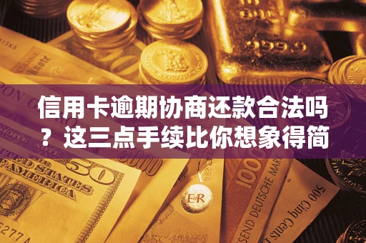 武汉信用卡逾期协商还款合法吗？这三点手续比你想象得简单