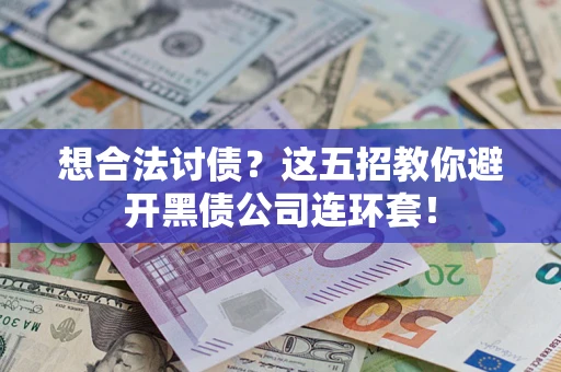 武汉想合法讨债？这五招教你避开黑债公司连环套！