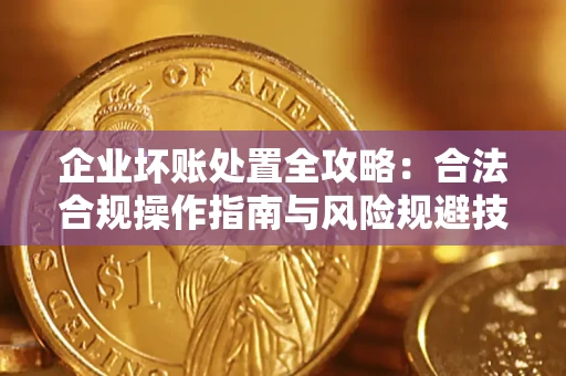 武汉企业坏账处置全攻略：合法合规操作指南与风险规避技巧解析