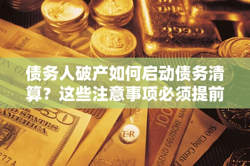 武汉债务人破产如何启动债务清算？这些注意事项必须提前知道