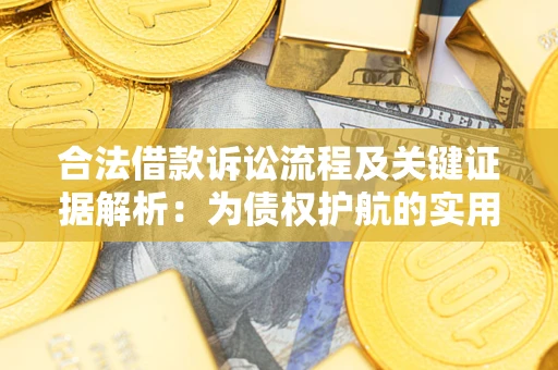 武汉合法借款诉讼流程及关键证据解析：为债权护航的实用指南