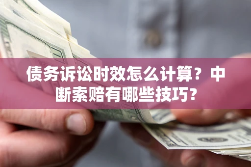 武汉债务诉讼时效怎么计算？中断索赔有哪些技巧？