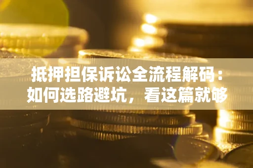 武汉抵押担保诉讼全流程解码：如何选路避坑，看这篇就够了
