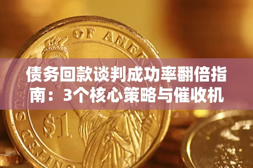 武汉债务回款谈判成功率翻倍指南：3个核心策略与催收机构避坑法则