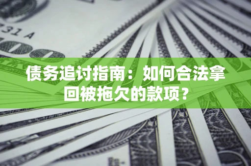武汉债务追讨指南：如何合法拿回被拖欠的款项？
