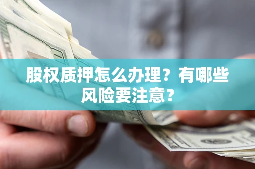武汉股权质押怎么办理？有哪些风险要注意？