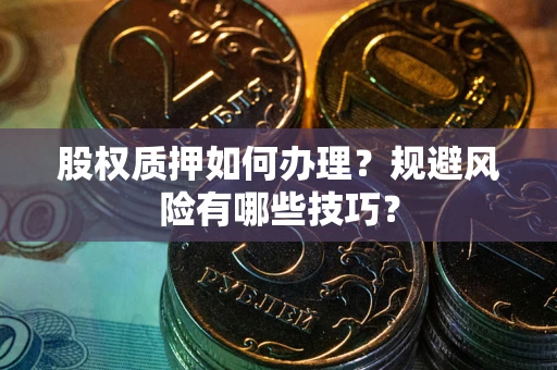 武汉股权质押如何办理？规避风险有哪些技巧？
