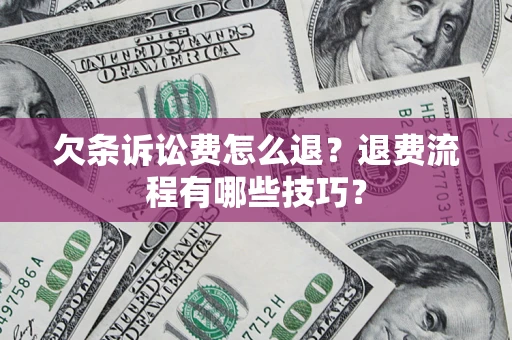 武汉欠条诉讼费怎么退？退费流程有哪些技巧？