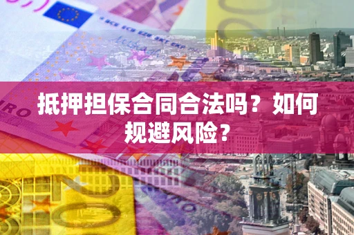 武汉抵押担保合同合法吗？如何规避风险？