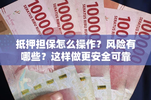 武汉抵押担保怎么操作？风险有哪些？这样做更安全可靠