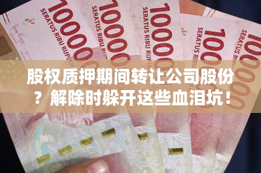 武汉股权质押期间转让公司股份？解除时躲开这些血泪坑！
