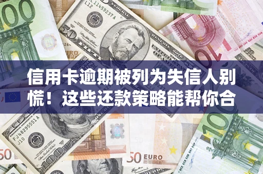 武汉信用卡逾期被列为失信人别慌！这些还款策略能帮你合法止损