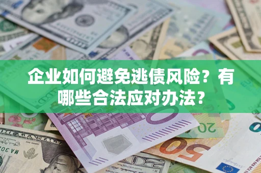 武汉企业如何避免逃债风险？有哪些合法应对办法？