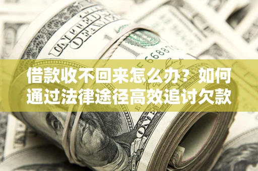 武汉借款收不回来怎么办?如何通过法律途径高效追讨欠款? 武汉借款收不回来怎么办?如何通过法律途径高效追讨欠款?