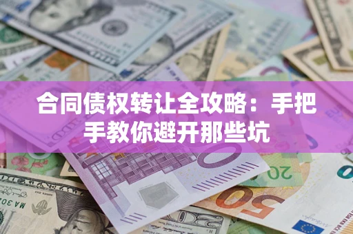 武汉合同债权转让全攻略：手把手教你避开那些坑