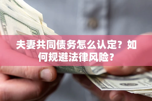 武汉夫妻共同债务怎么认定？如何规避法律风险？