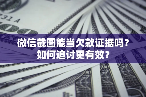 武汉微信截图能当欠款证据吗？如何追讨更有效？