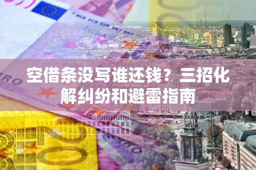 武汉空借条没写谁还钱？三招化解纠纷和避雷指南