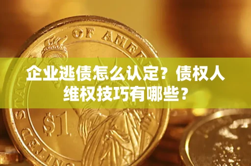 武汉企业逃债怎么认定？债权人维权技巧有哪些？