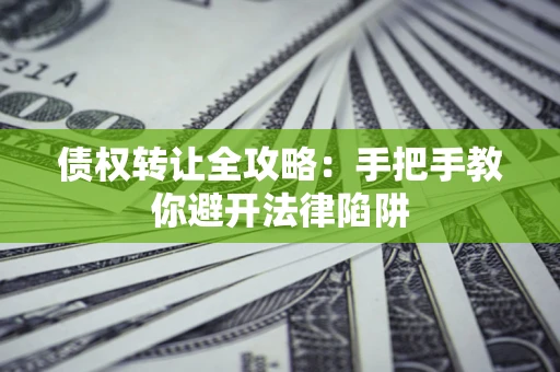 武汉债权转让全攻略：手把手教你避开法律陷阱