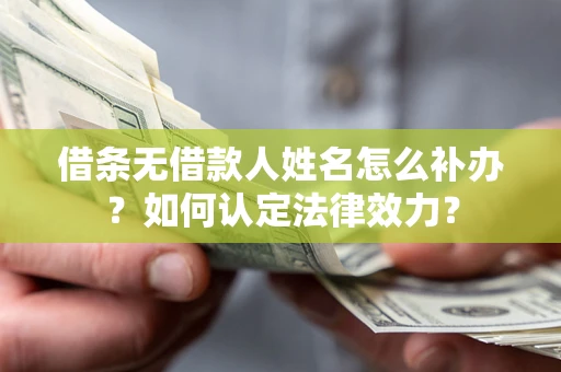 武汉借条无借款人姓名怎么补办？如何认定法律效力？