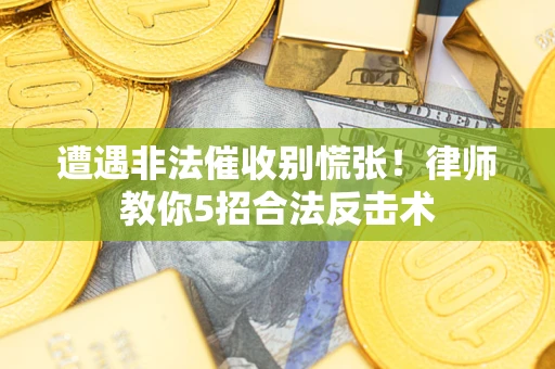 武汉遭遇非法催收别慌张！律师教你5招合法反击术