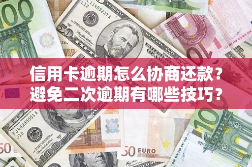 武汉信用卡逾期怎么协商还款？避免二次逾期有哪些技巧？