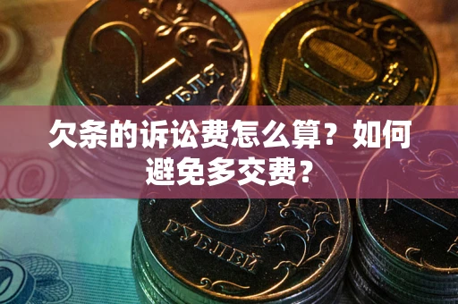 武汉欠条的诉讼费怎么算？如何避免多交费？