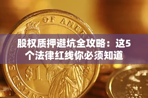武汉股权质押避坑全攻略：这5个法律红线你必须知道
