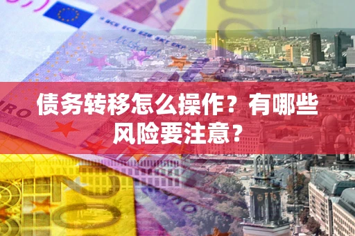 武汉债务转移怎么操作？有哪些风险要注意？