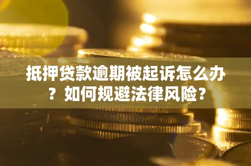 武汉抵押贷款逾期被起诉怎么办？如何规避法律风险？