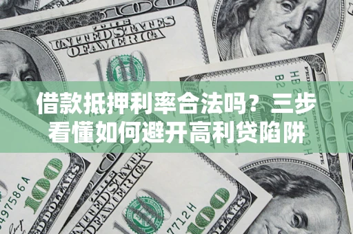 武汉借款抵押利率合法吗？三步看懂如何避开高利贷陷阱