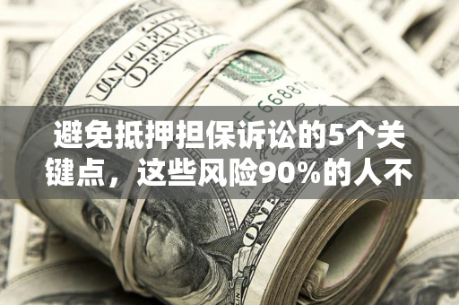 武汉避免抵押担保诉讼的5个关键点，这些风险90%的人不知道！