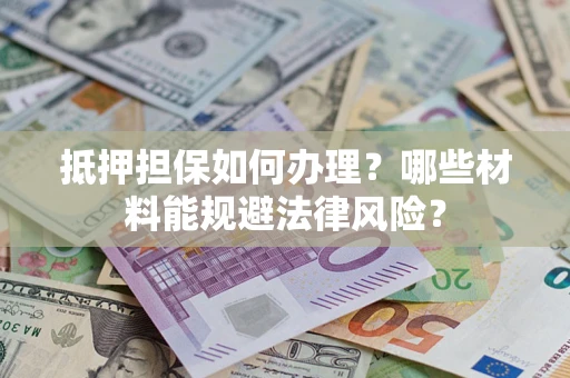 武汉抵押担保如何办理？哪些材料能规避法律风险？