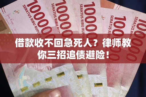 武汉借款收不回急死人？律师教你三招追债避险！