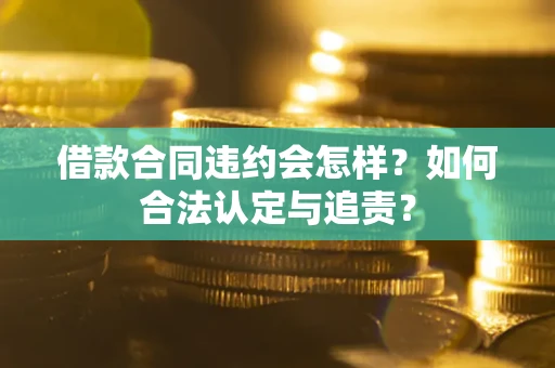 武汉借款合同违约会怎样？如何合法认定与追责？