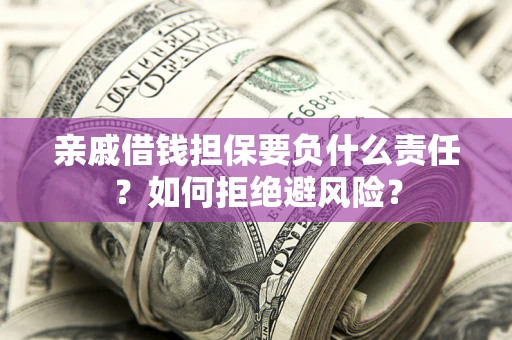 武汉亲戚借钱担保要负什么责任？如何拒绝避风险？
