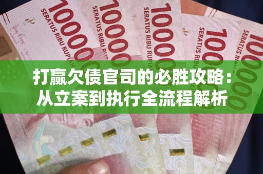 武汉打赢欠债官司的必胜攻略：从立案到执行全流程解析