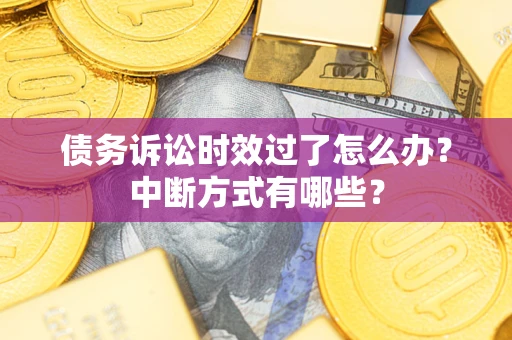 武汉债务诉讼时效过了怎么办？中断方式有哪些？