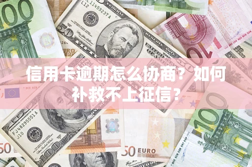 武汉信用卡逾期怎么协商？如何补救不上征信？
