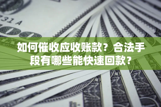 武汉如何催收应收账款？合法手段有哪些能快速回款？