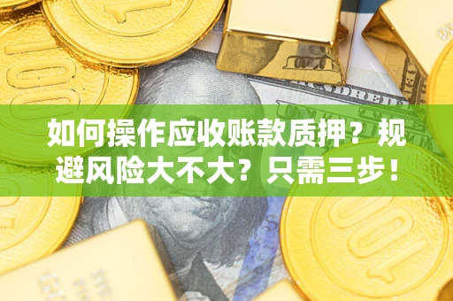 武汉如何操作应收账款质押？规避风险大不大？只需三步！