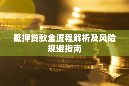 武汉抵押贷款全流程解析及风险规避指南