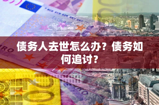 武汉债务人去世怎么办？债务如何追讨？