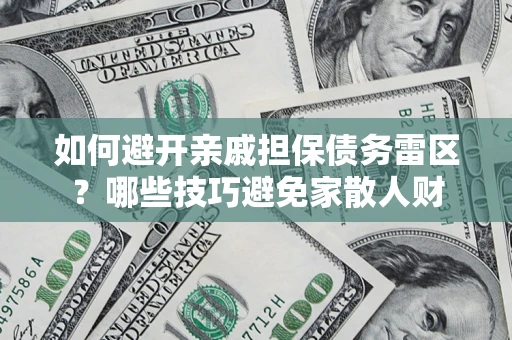 武汉如何避开亲戚担保债务雷区？哪些技巧避免家散人财